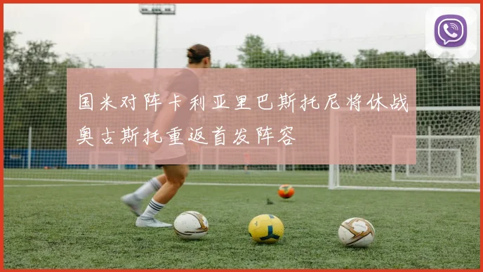 国米对阵卡利亚里巴斯托尼将休战奥古斯托重返首发阵容
