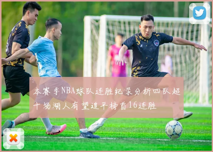 本赛季NBA球队连胜纪录分析四队超十场湖人有望追平榜首16连胜